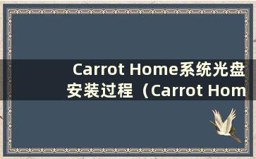 Carrot Home系统光盘安装过程（Carrot Home CD系统重装）